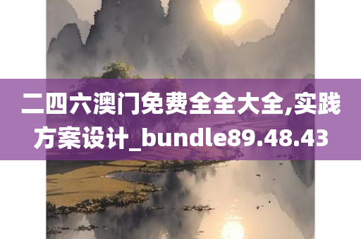 二四六澳门免费全全大全,实践方案设计_bundle89.48.43