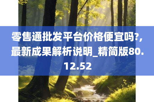 零售通批发平台价格便宜吗?,最新成果解析说明_精简版80.12.52