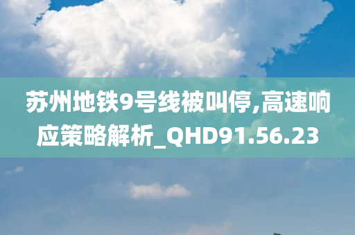 苏州地铁9号线被叫停,高速响应策略解析_QHD91.56.23