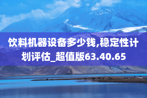 饮料机器设备多少钱,稳定性计划评估_超值版63.40.65