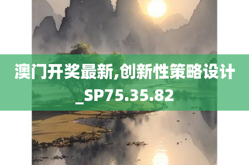 澳门开奖最新,创新性策略设计_SP75.35.82