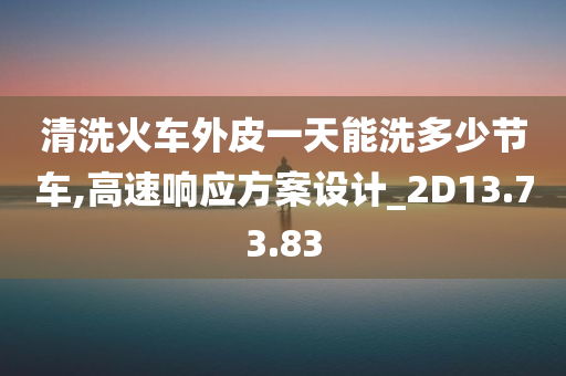 清洗火车外皮一天能洗多少节车,高速响应方案设计_2D13.73.83