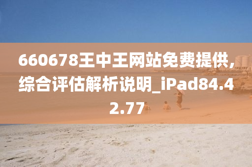 660678王中王网站免费提供,综合评估解析说明_iPad84.42.77