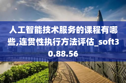 人工智能技术服务的课程有哪些,连贯性执行方法评估_soft30.88.56