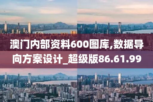 澳门内部资料600图库,数据导向方案设计_超级版86.61.99