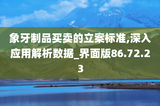 象牙制品买卖的立案标准,深入应用解析数据_界面版86.72.23