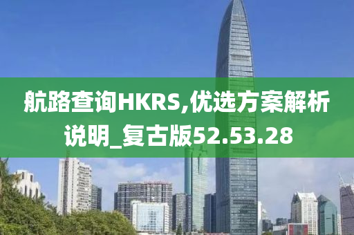 航路查询HKRS,优选方案解析说明_复古版52.53.28