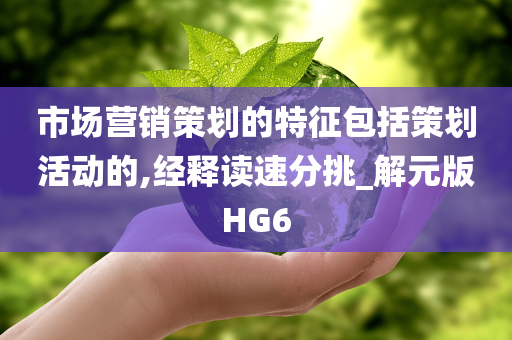 市场营销策划的特征包括策划活动的,经释读速分挑_解元版HG6