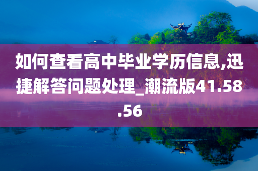 如何查看高中毕业学历信息,迅捷解答问题处理_潮流版41.58.56