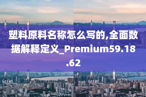 塑料原料名称怎么写的,全面数据解释定义_Premium59.18.62