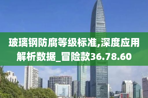 玻璃钢防腐等级标准,深度应用解析数据_冒险款36.78.60