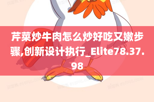 芹菜炒牛肉怎么炒好吃又嫩步骤,创新设计执行_Elite78.37.98