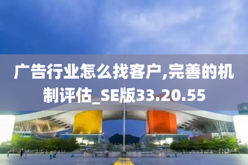 广告行业怎么找客户,完善的机制评估_SE版33.20.55