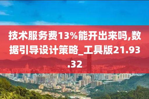 技术服务费13%能开出来吗,数据引导设计策略_工具版21.93.32