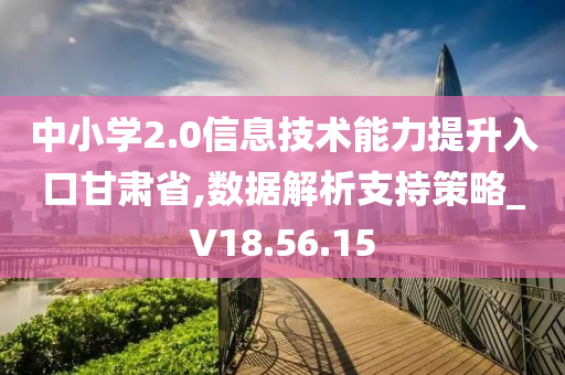 中小学2.0信息技术能力提升入口甘肃省,数据解析支持策略_V18.56.15