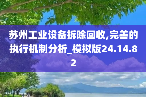 苏州工业设备拆除回收,完善的执行机制分析_模拟版24.14.82