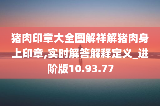 猪肉印章大全图解祥解猪肉身上印章,实时解答解释定义_进阶版10.93.77