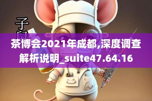 茶博会2021年成都,深度调查解析说明_suite47.64.16