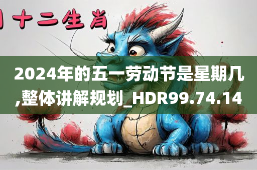 2024年的五一劳动节是星期几,整体讲解规划_HDR99.74.14