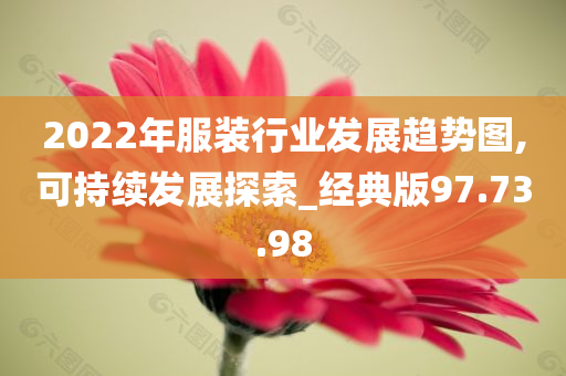 2022年服装行业发展趋势图,可持续发展探索_经典版97.73.98