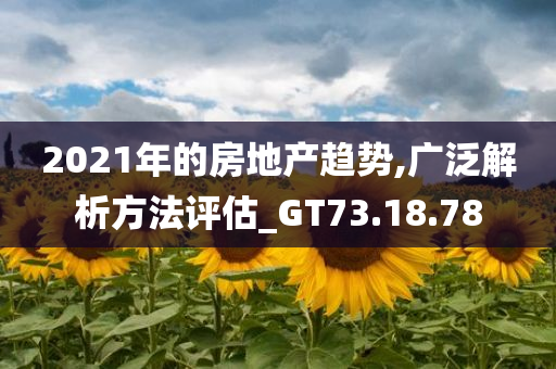 2021年的房地产趋势,广泛解析方法评估_GT73.18.78