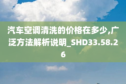 汽车空调清洗的价格在多少,广泛方法解析说明_SHD33.58.26